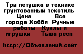 Три петушка в технике грунтованный текстиль › Цена ­ 1 100 - Все города Хобби. Ручные работы » Куклы и игрушки   . Тыва респ.